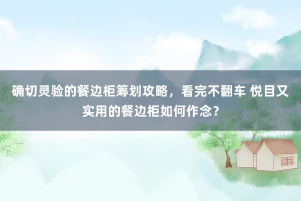 确切灵验的餐边柜筹划攻略，看完不翻车 悦目又实用的餐边柜如何作念？