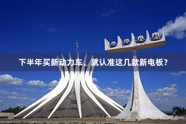 下半年买新动力车，就认准这几款新电板？