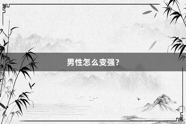 男性怎么变强?
