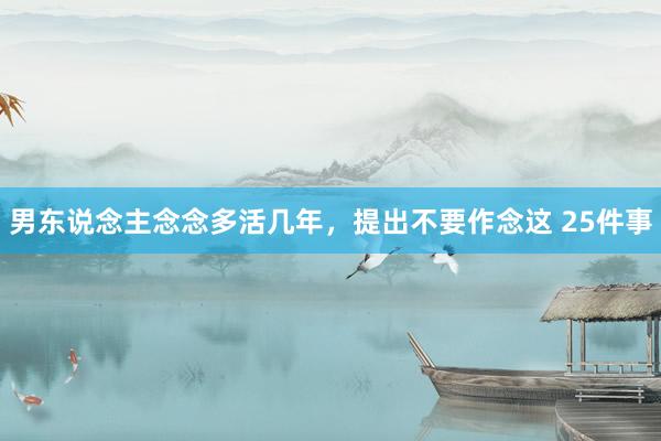 男东说念主念念多活几年,提出不要作念这 25件事