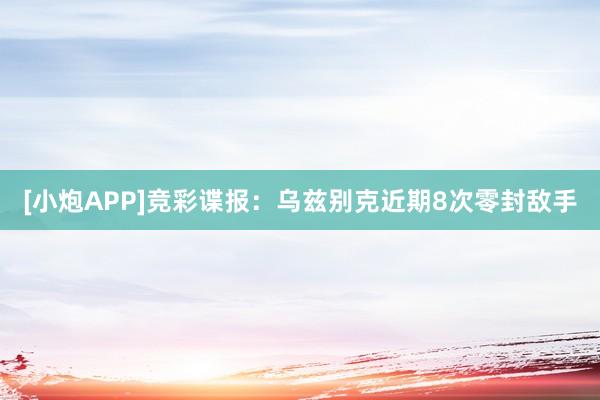 [小炮APP]竞彩谍报：乌兹别克近期8次零封敌手