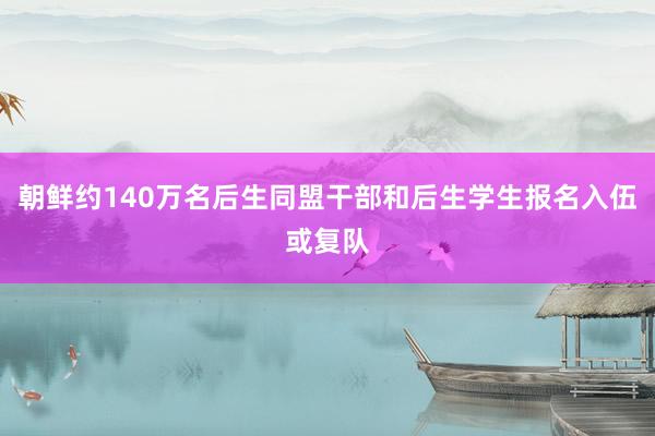 朝鲜约140万名后生同盟干部和后生学生报名入伍或复队