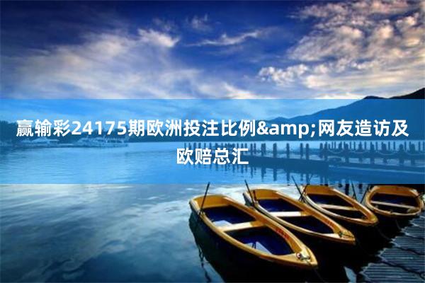 赢输彩24175期欧洲投注比例&网友造访及欧赔总汇
