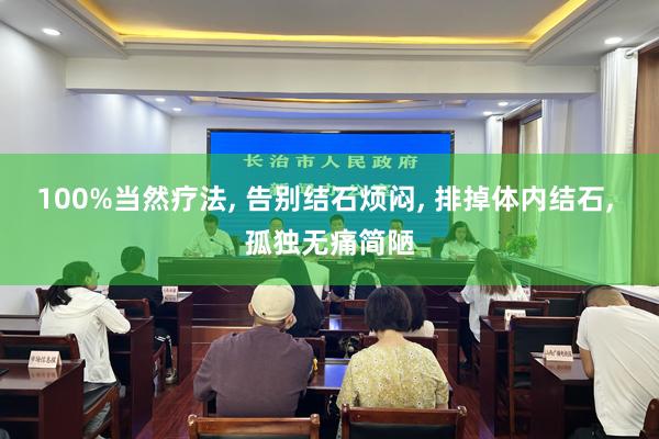100%当然疗法, 告别结石烦闷, 排掉体内结石, 孤独无痛简陋