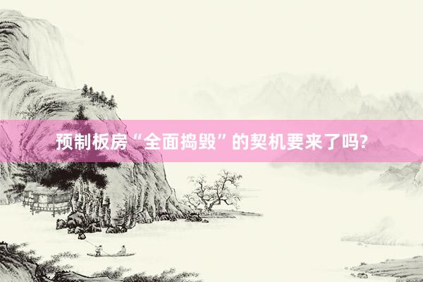 预制板房“全面捣毁”的契机要来了吗?