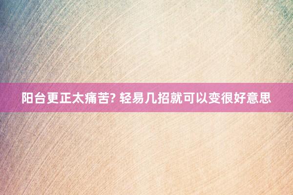 阳台更正太痛苦? 轻易几招就可以变很好意思