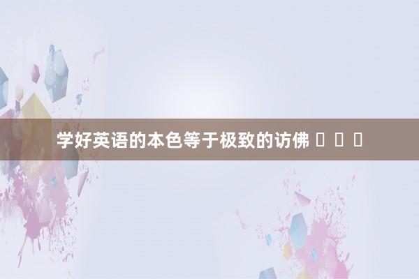 学好英语的本色等于极致的访佛 ​​​