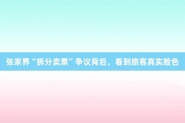 张家界“拆分卖票”争议背后，看到旅客真实脸色
